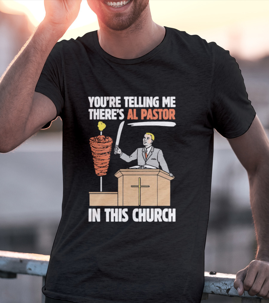 You're Telling Me There's Al Pastor In This Church T-Shirt