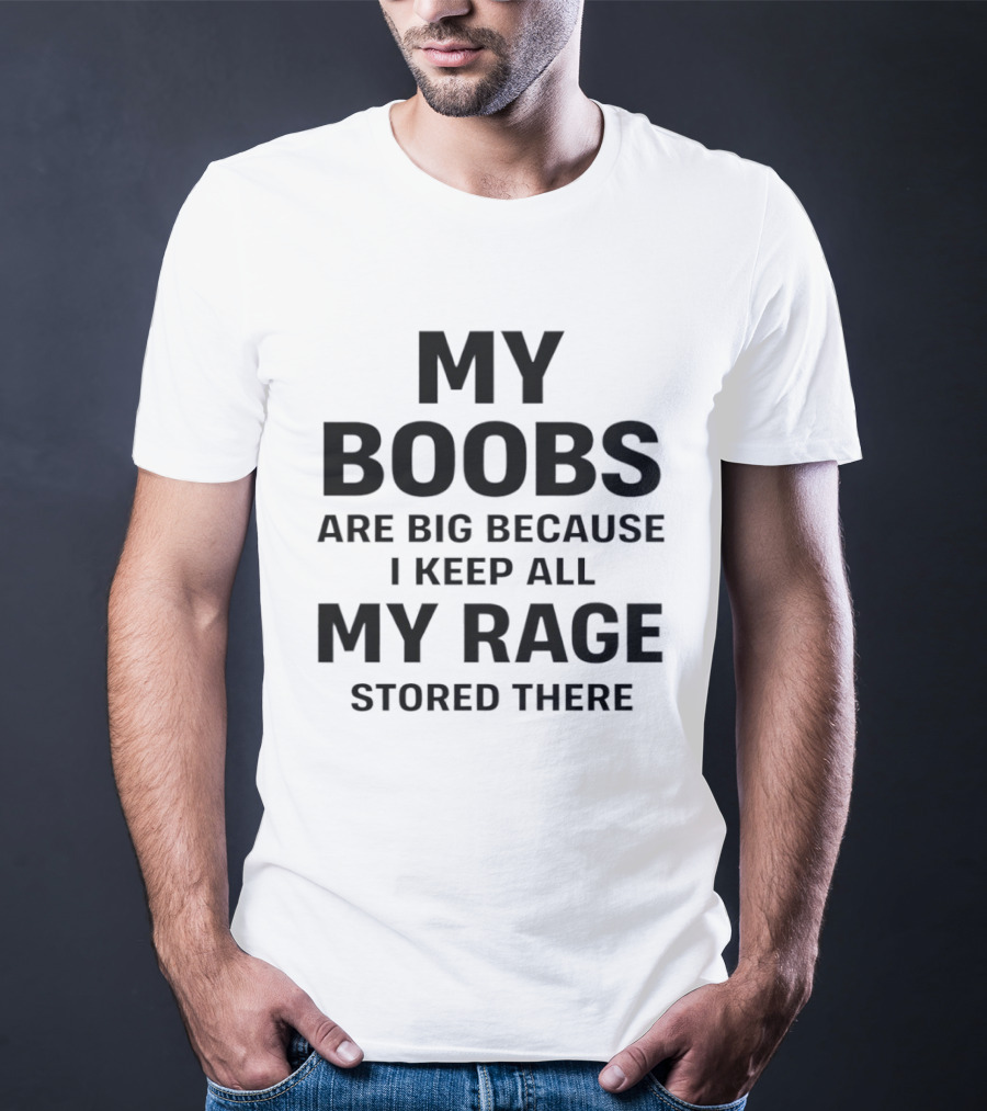 My Boobs Are Big Because I Keep All My Rage Stored There Humor T-Shirt