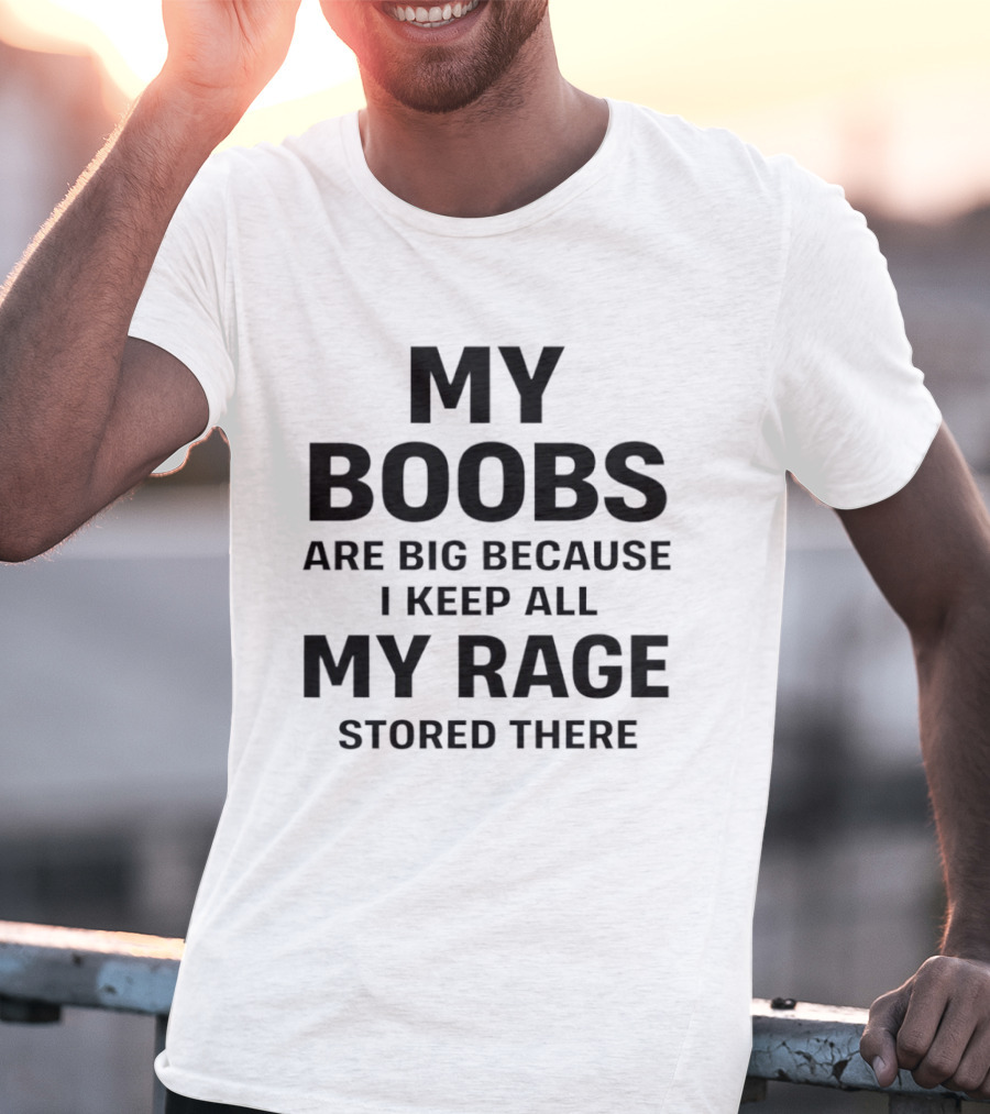My Boobs Are Big Because I Keep All My Rage Stored There Humor T-Shirt