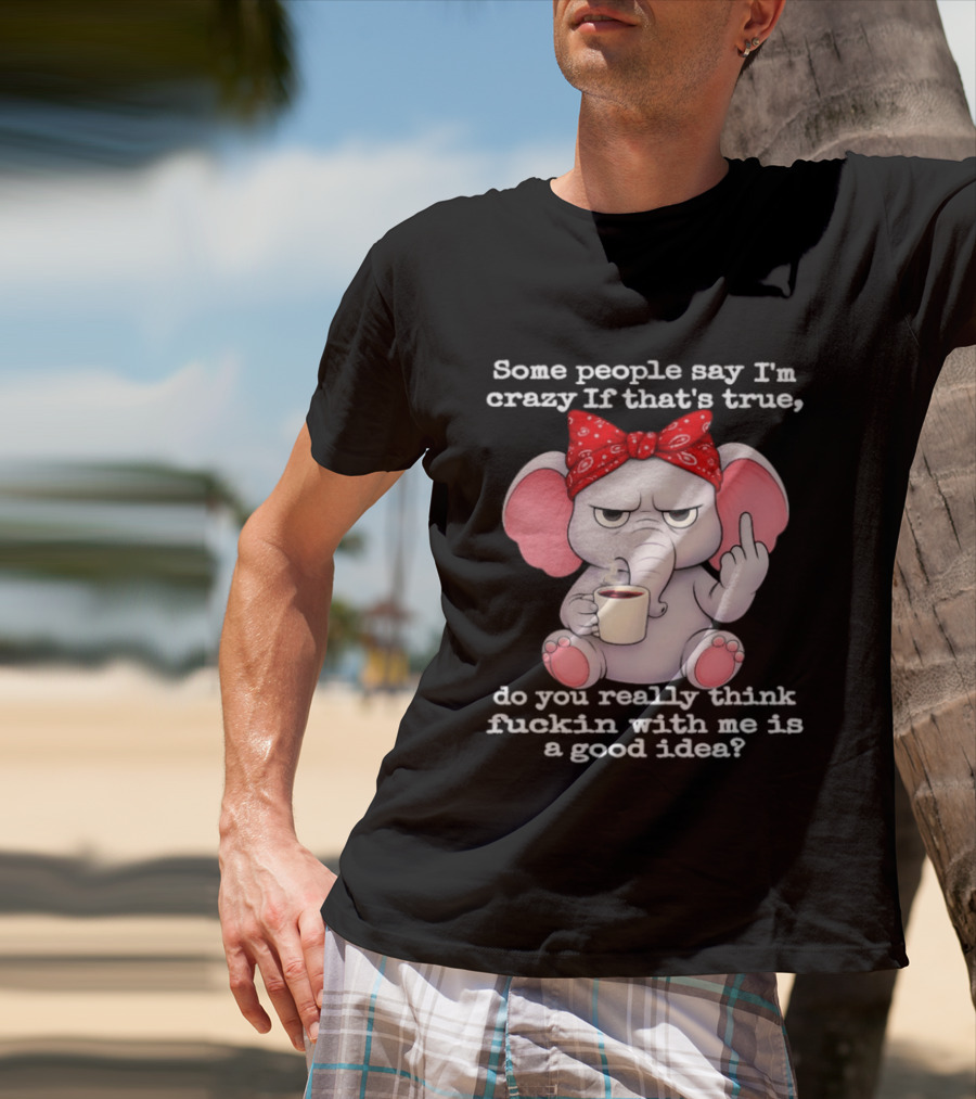 Some People Say I'm Crazy Elephant With Red Bandana And Coffee Middle Finger Message T-Shirt