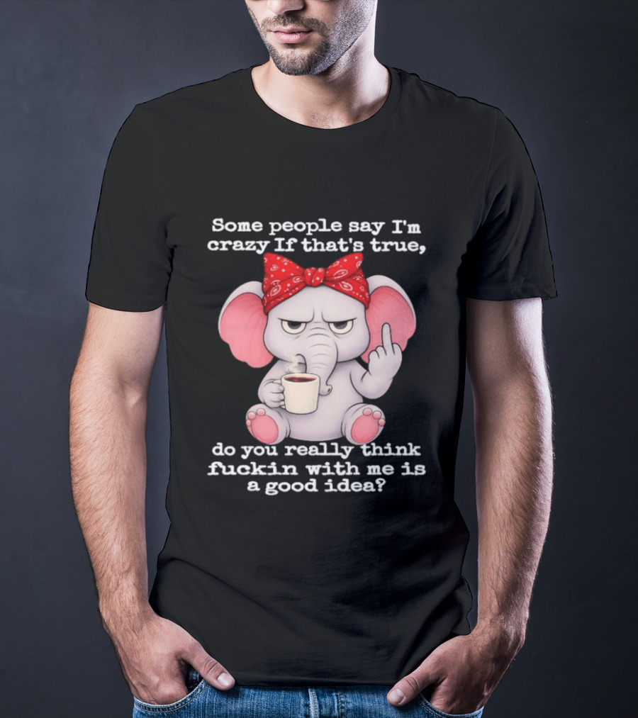 Some People Say I'm Crazy Elephant With Red Bandana And Coffee Middle Finger Message T-Shirt
