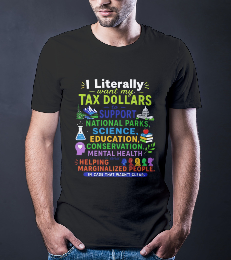 I Literally Want My Tax Dollars To Support National Parks Science Education Conservation Mental Health Helping Marginalized People T-Shirt