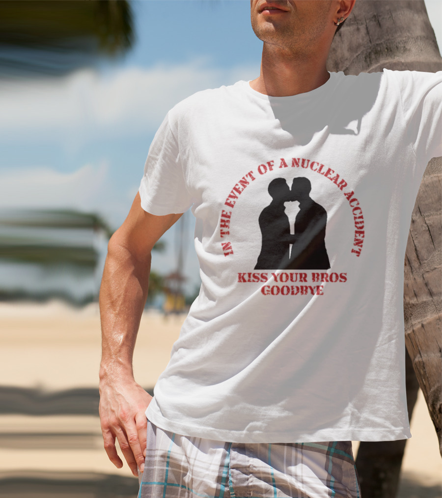 In The Event Of A Nuclear Accident Kiss Your Bros Goodbye T-Shirt