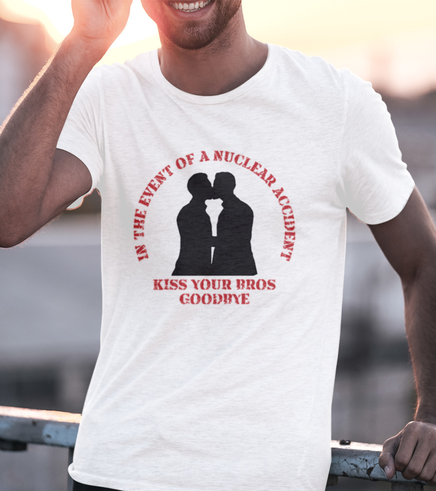 In The Event Of A Nuclear Accident Kiss Your Bros Goodbye T-Shirt