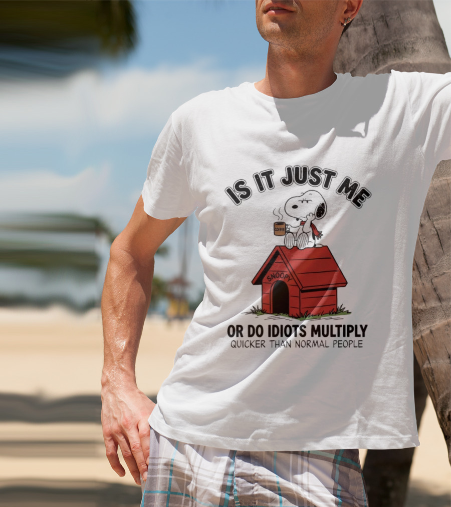Snoopy Coffee Is It Just Me Or Do Idiots Multiply Quicker Than Normal People T-Shirt