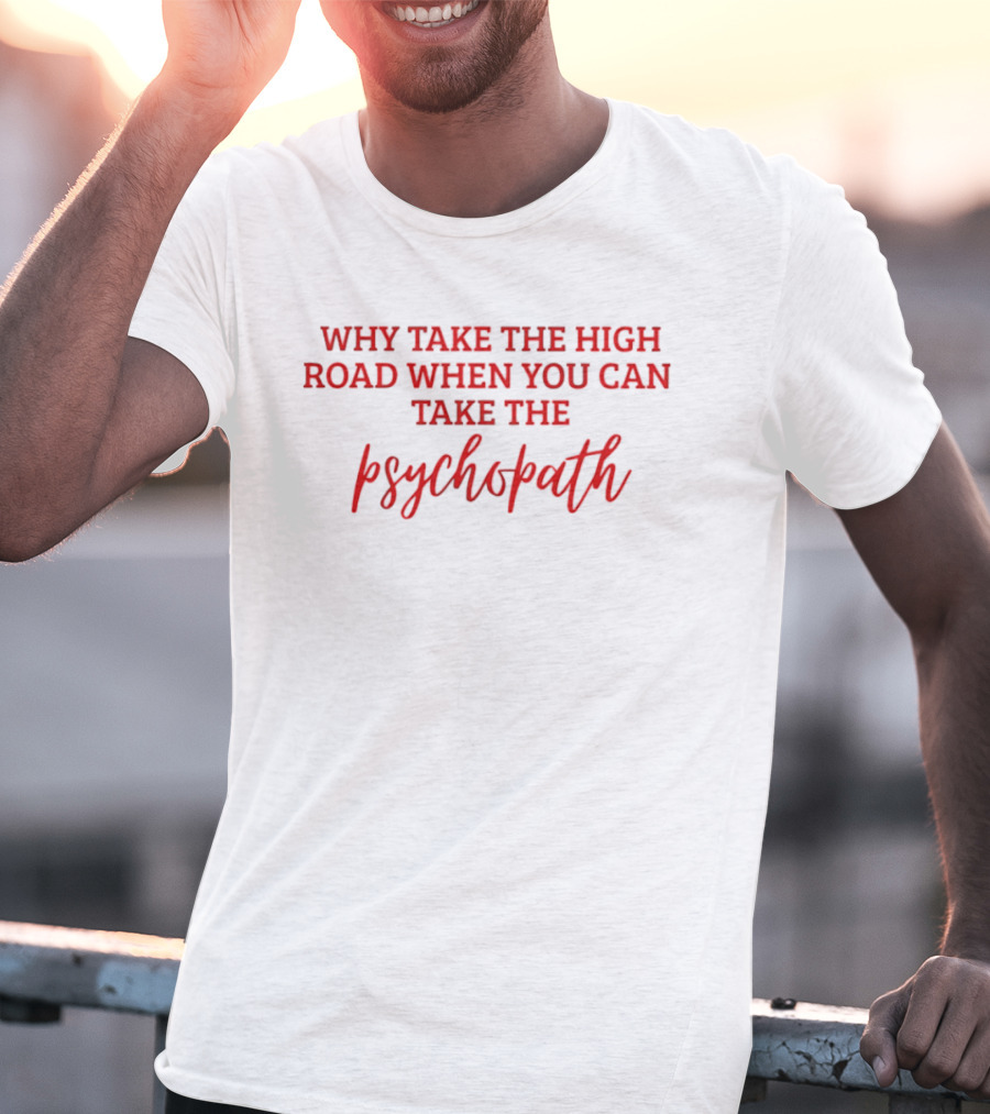 Why Take The High Road When You Can Take The Psychopath T-Shirt