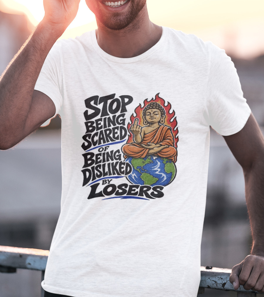 Stop Being Scared Of Being Disliked By Losers Buddha On Fire Middle Finger Earth T-Shirt