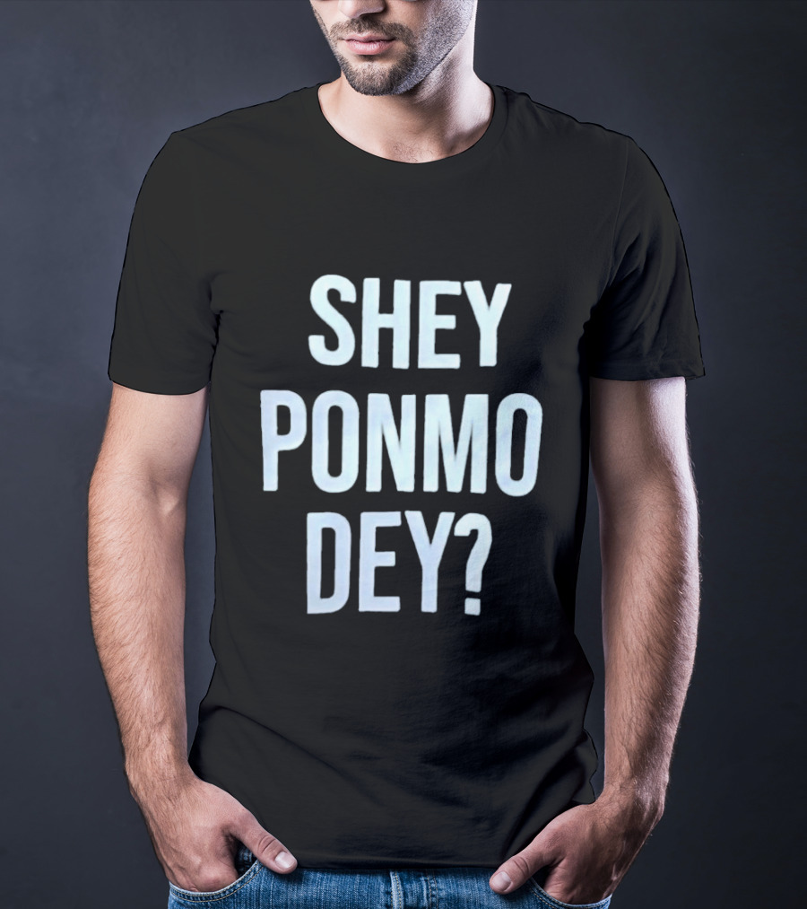 SHEY PONMO DEY? Catchy Nigerian Pidgin Phrase T-Shirt