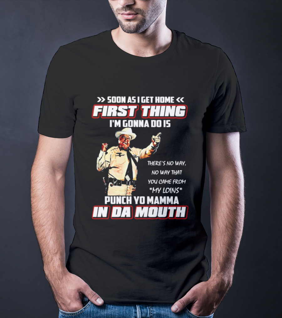 Buford Justice Punch Yo Mamma In Da Mouth Quote Soon As I Get Home First Thing I'm Gonna Do Is T-Shirt