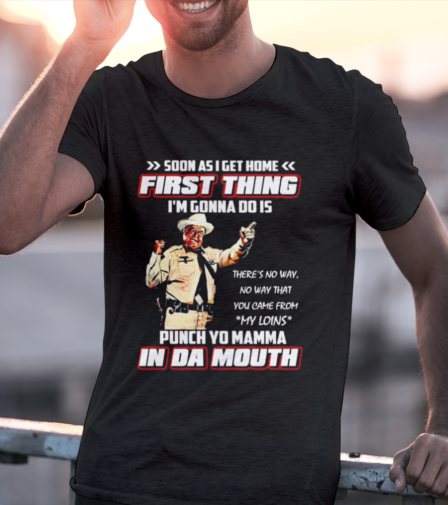 Buford Justice Punch Yo Mamma In Da Mouth Quote Soon As I Get Home First Thing I'm Gonna Do Is T-Shirt