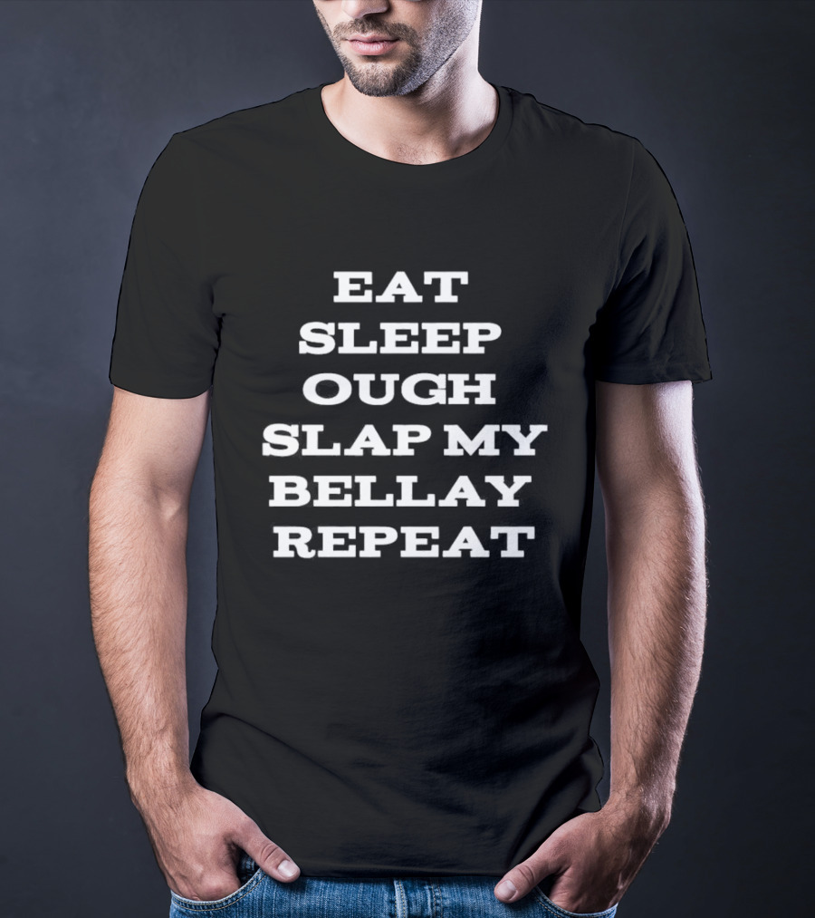 Eat Sleep Ough Slap My Bellay Repeat Funny T T-Shirt