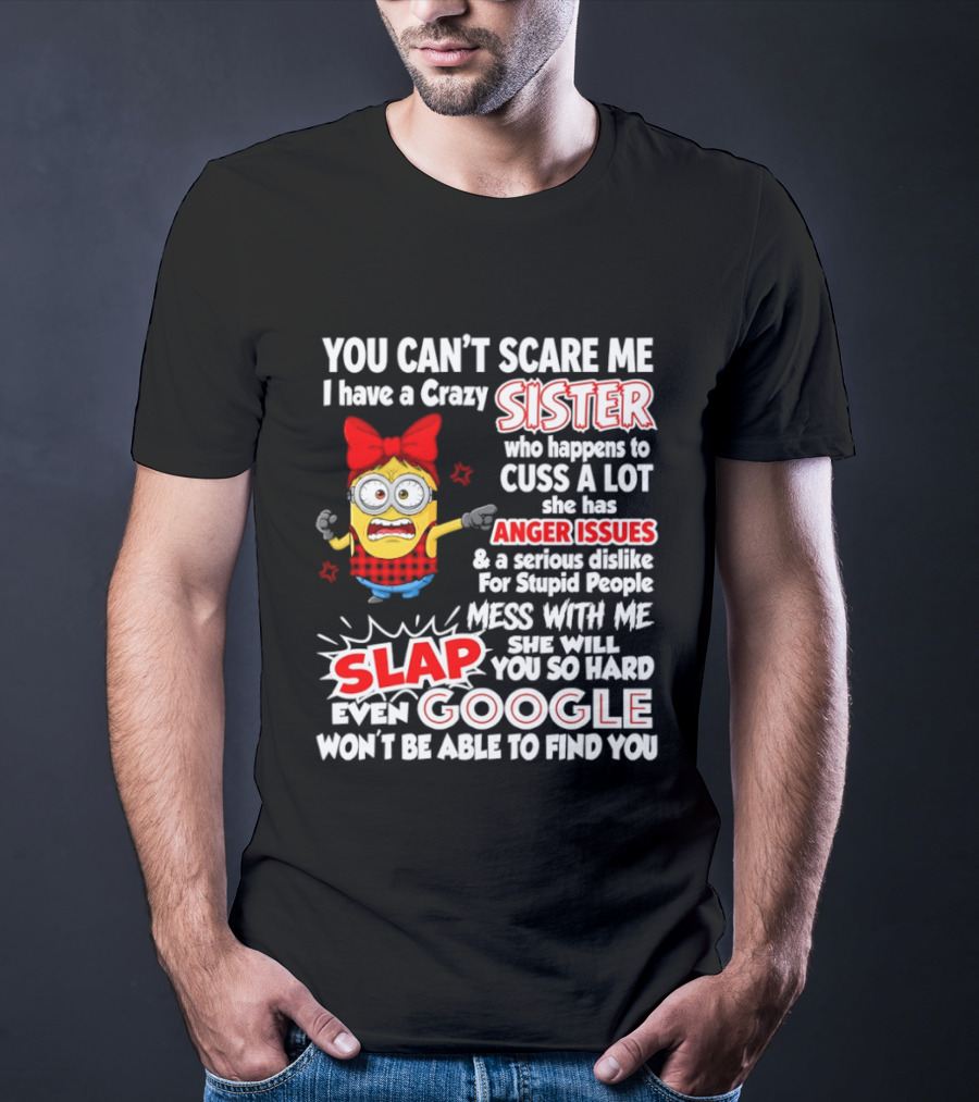 You Can't Scare Me I Have A Crazy Sister Who Happens To Cuss A Lot She Has Anger Issues Slap Mess With Me You So Hard Even Google T-Shirt