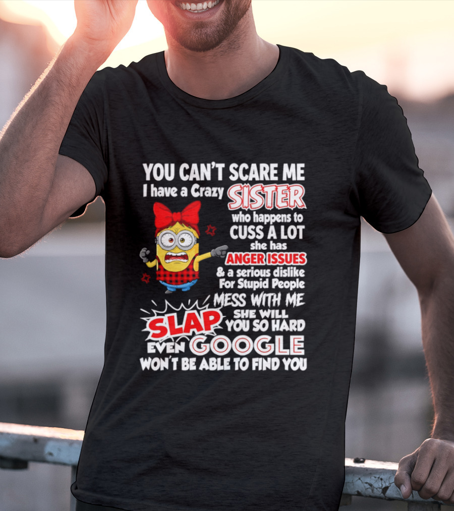 You Can't Scare Me I Have A Crazy Sister Who Happens To Cuss A Lot She Has Anger Issues Slap Mess With Me You So Hard Even Google T-Shirt