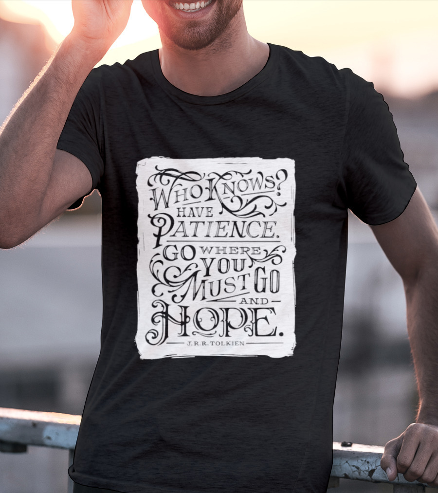 Who Know Have Patience Go Where You Must Go And Hope T-Shirt