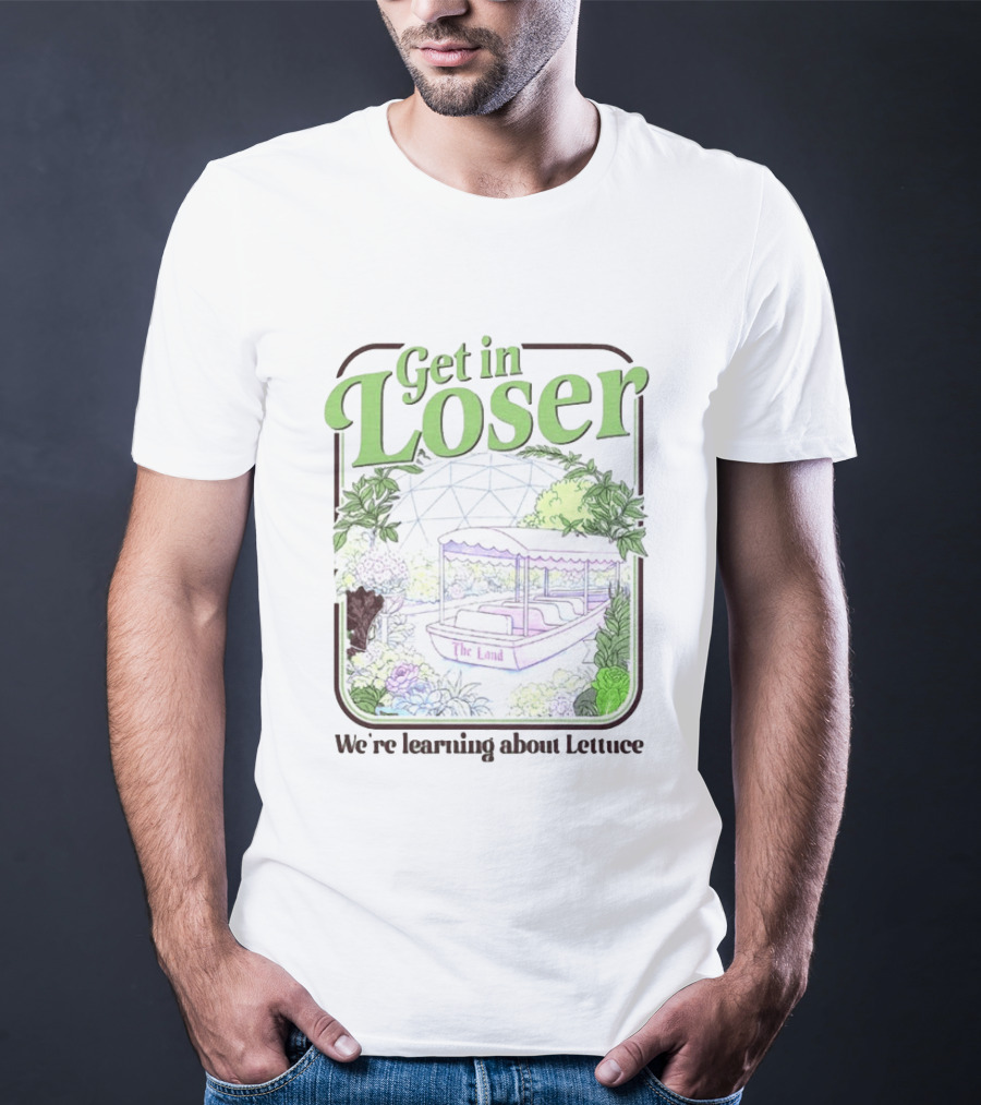 Get In Loser We're Learning About Lettuce The Land Dome T-Shirt