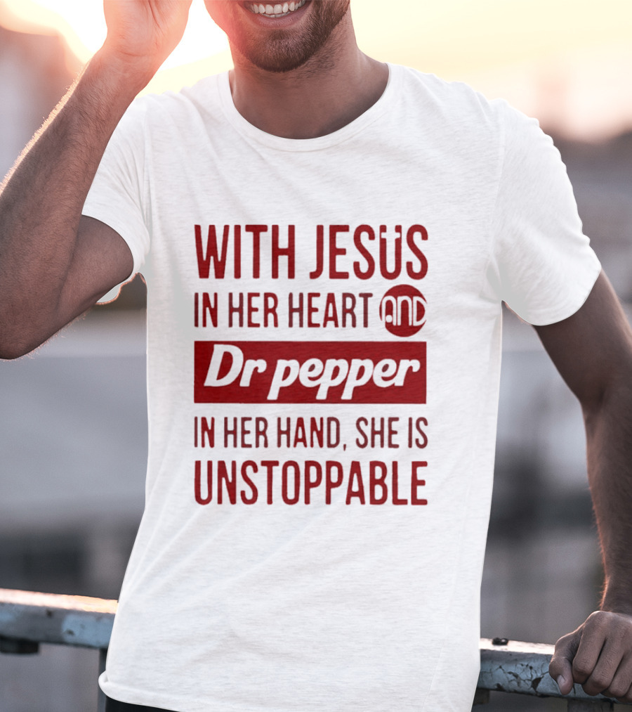 With Jesus In Her Heart And Dr Pepper In Her Hand She Is Unstoppable T-Shirt