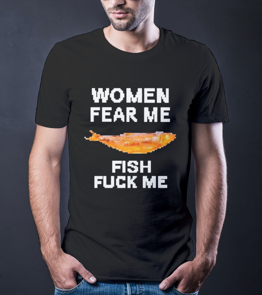 WOMEN FEAR ME FISH FCK ME T-Shirt