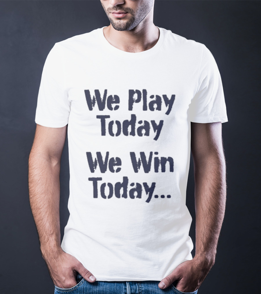 We Play Today We Win Today Motivational Sports Phrase T-Shirt