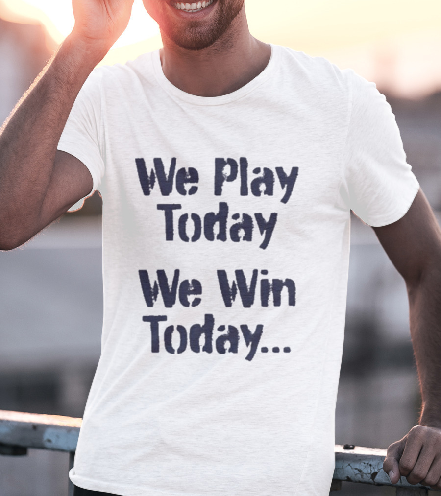 We Play Today We Win Today Motivational Sports Phrase T-Shirt