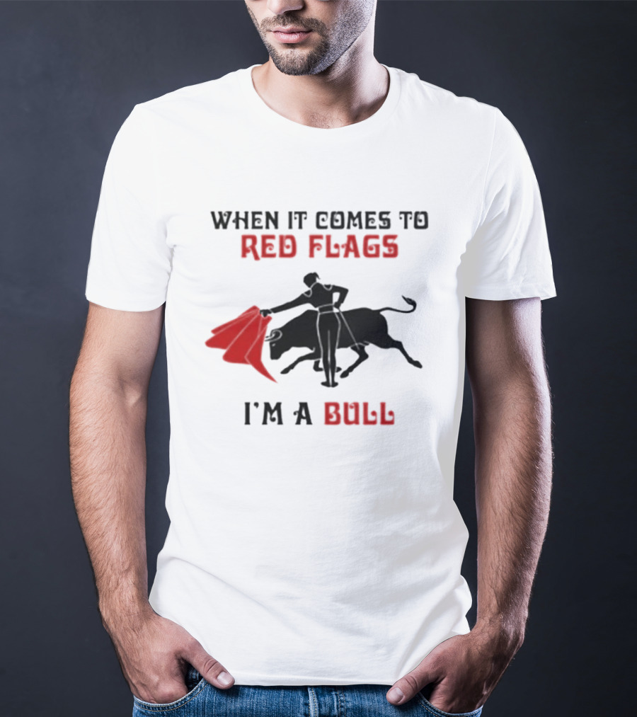 When It Comes To Red Flags I'm A Bull T-Shirt