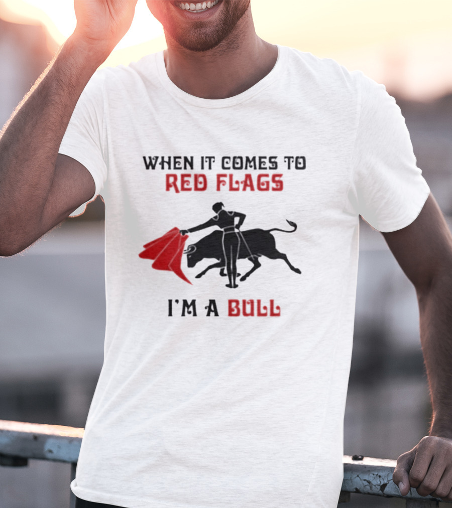 When It Comes To Red Flags I'm A Bull T-Shirt