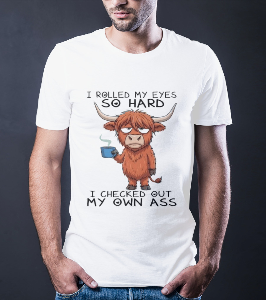 Highland Cow I Rolled My Eyes So Hard I Checked Out My Own Ass T-Shirt