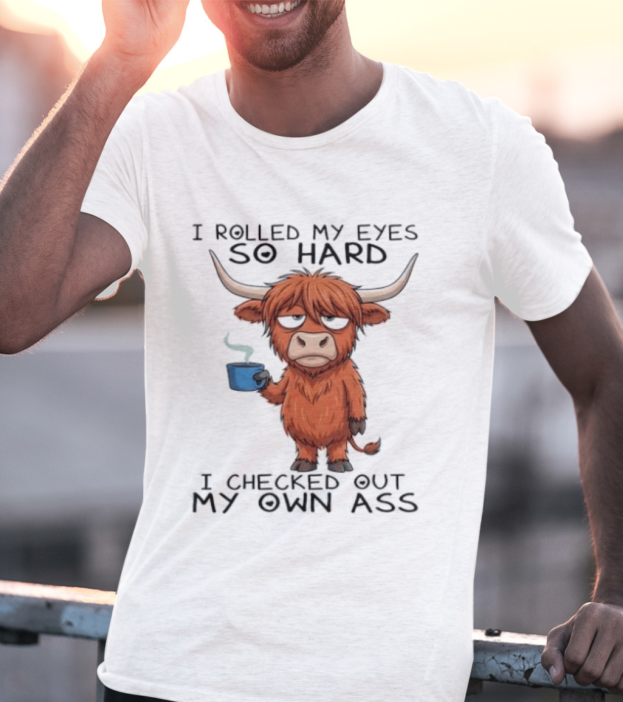 Highland Cow I Rolled My Eyes So Hard I Checked Out My Own Ass T-Shirt