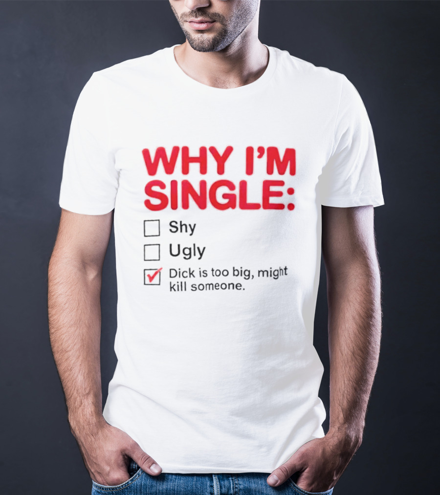 Why I'm Single Dick Is Too Big Might Kill Someone Comical Checklist T-Shirt