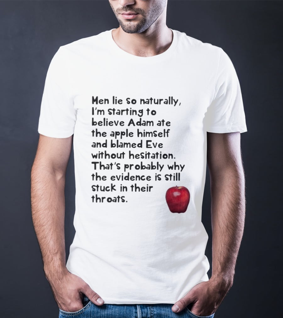 Men Lie So Naturally Starting To Believe Adam Ate The Apple Himself Blamed Eve Without Hesitation Evidence Stuck In Their Throats T-Shirt