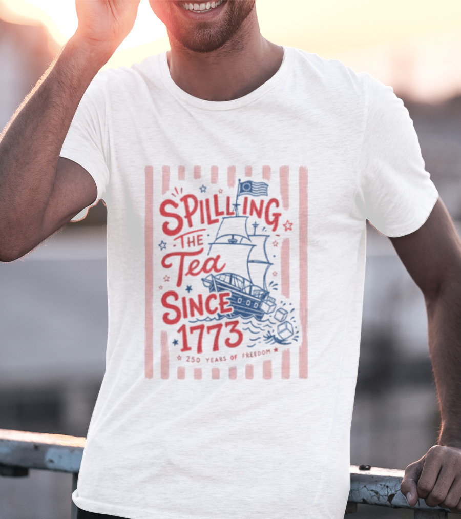 Spilling The Tea Since 1773 Boston Tea Party 250 Years Of Freedom T-Shirt