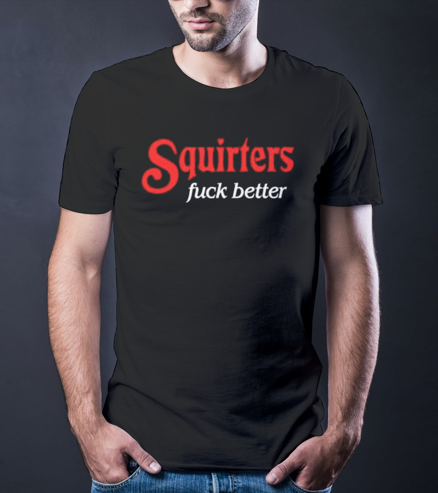 Squirters Fuck Better T-Shirt