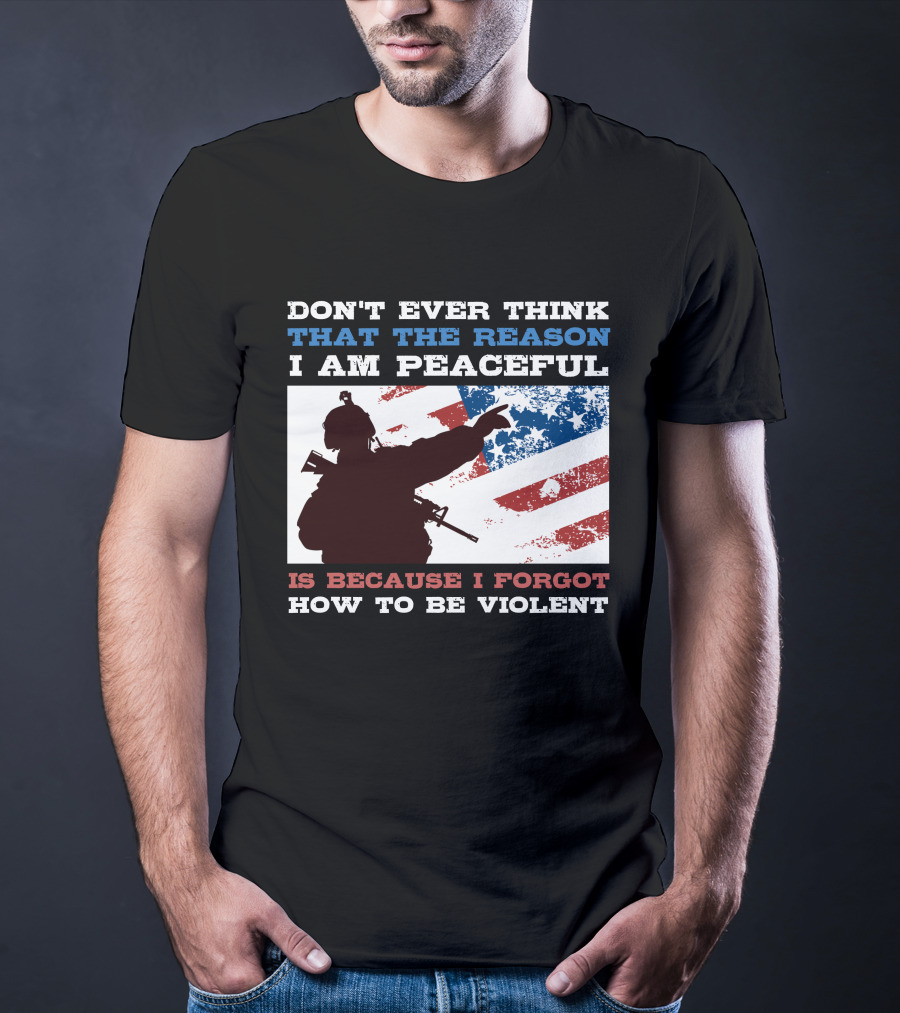 DON'T EVER THINK THAT THE REASON I AM PEACEFUL IS BECAUSE I FORGOT HOW TO BE VIOLENT T-Shirt