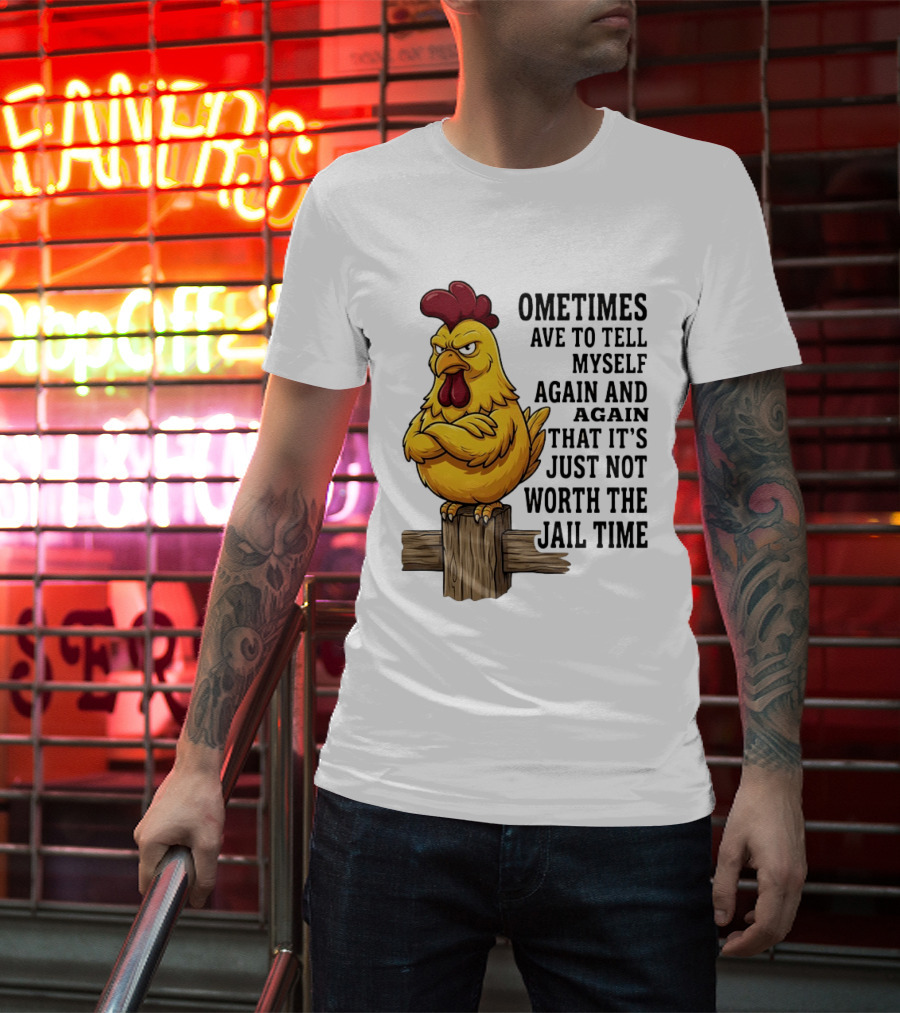 Chicken Sometimes Tell Myself Again And Again Not Worth Jail Time T-Shirt