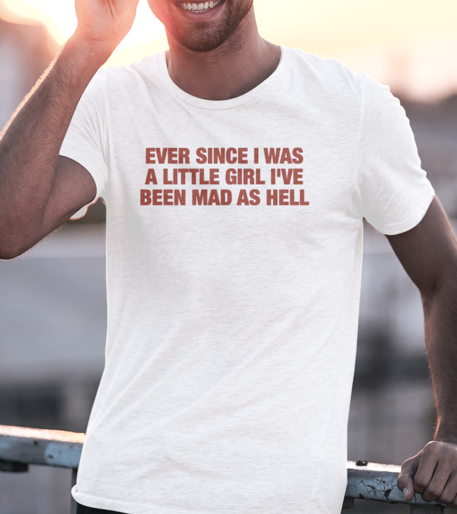 Ever Since I Was A Little Girl I've Been Mad As Hell T-Shirt