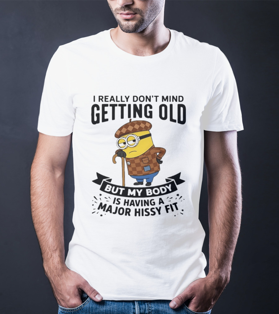 Minions I Really Don't Mind Getting Old But My Body Is Having A Major Hissy Fit T-Shirt