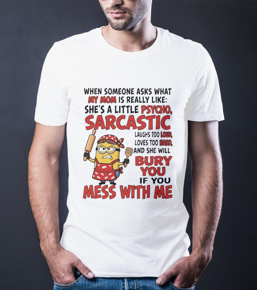Minions When Someone Asks What My Mom Is Really Like She's A Little Psycho Sarcastic Bury You Mess With Me T-Shirt