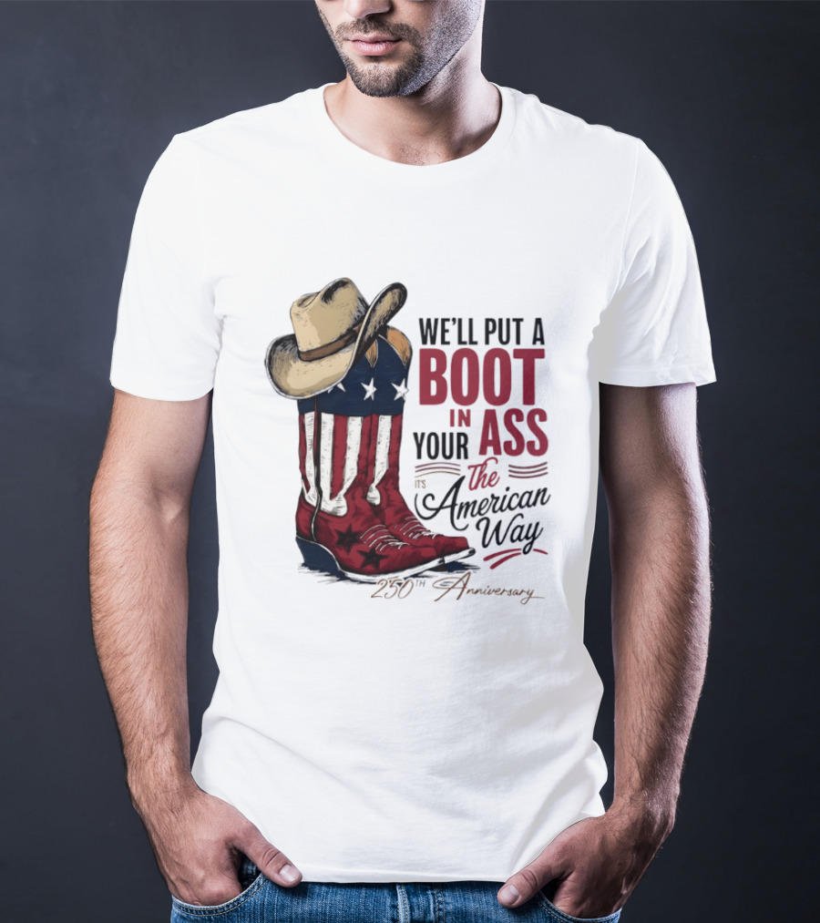 We'll Put A Boot In Your Ass The American Way 250th Anniversary T-Shirt