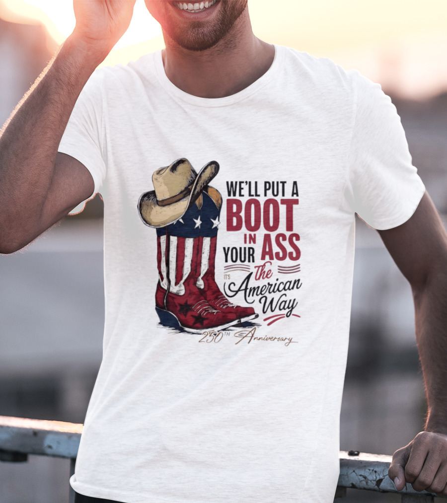We'll Put A Boot In Your Ass The American Way 250th Anniversary T-Shirt