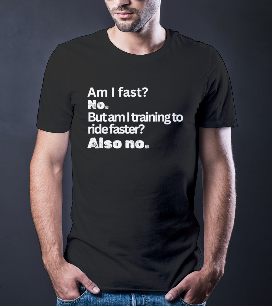 Am I Fast No But Am I Training To Ride Faster Also No T-Shirt