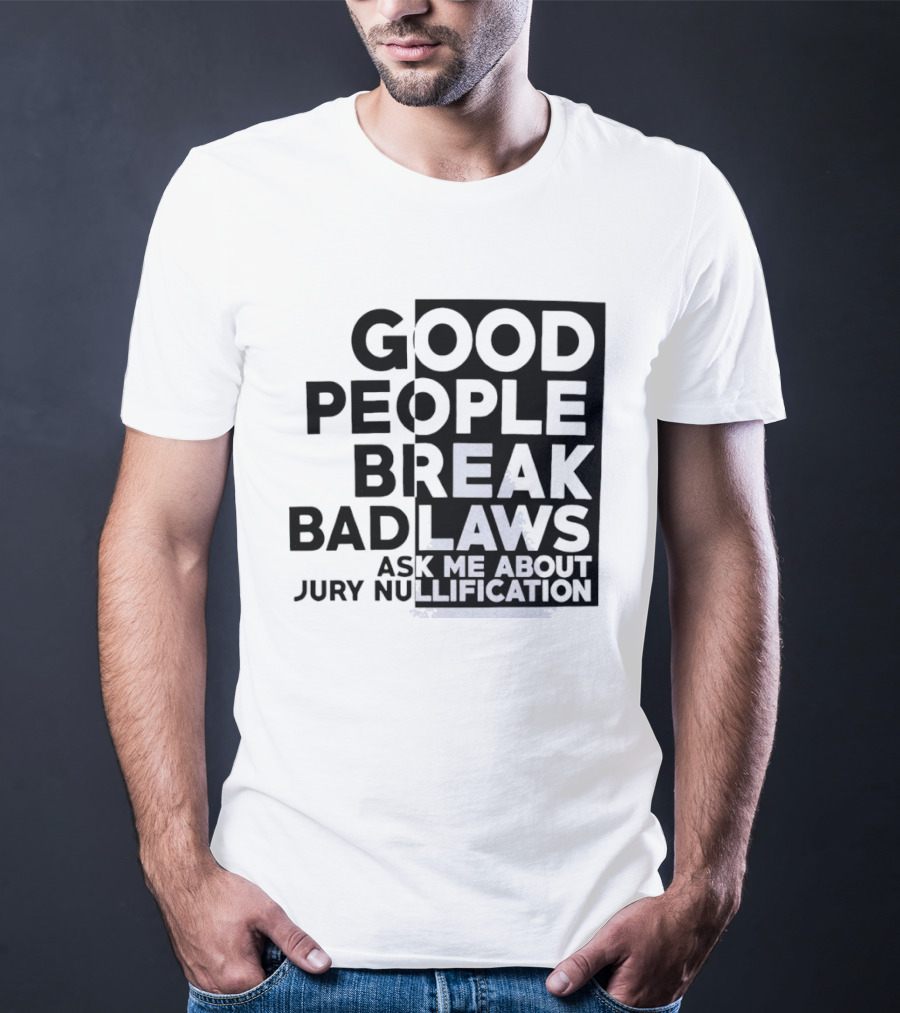 Good People Break Bad Laws Ask Me About Jury Nullification Awareness T-Shirt