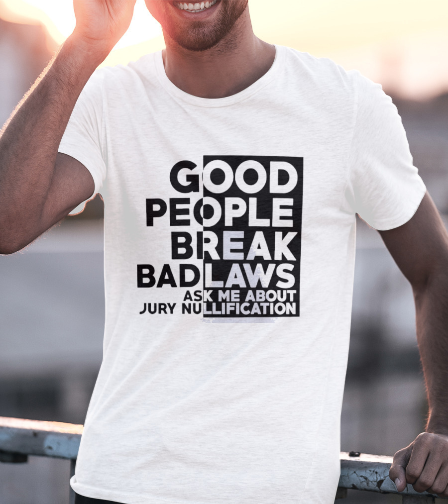 Good People Break Bad Laws Ask Me About Jury Nullification Awareness T-Shirt