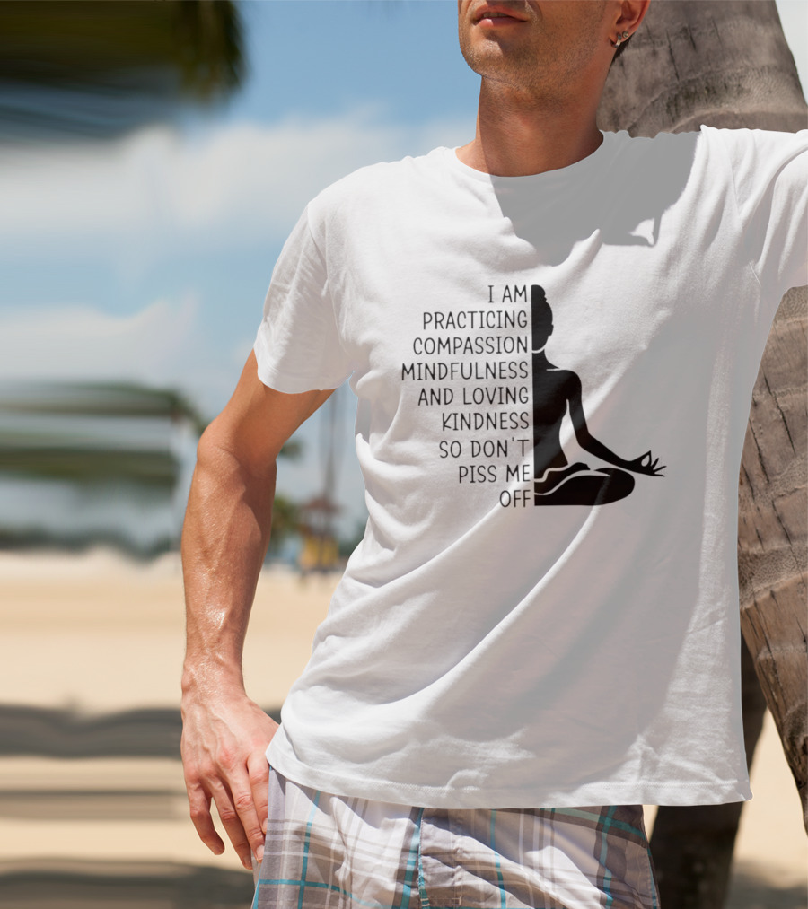 I Am Practicing Compassion Mindfulness And Loving Kindness So Don't Piss Me Off Yoga Pose T-Shirt