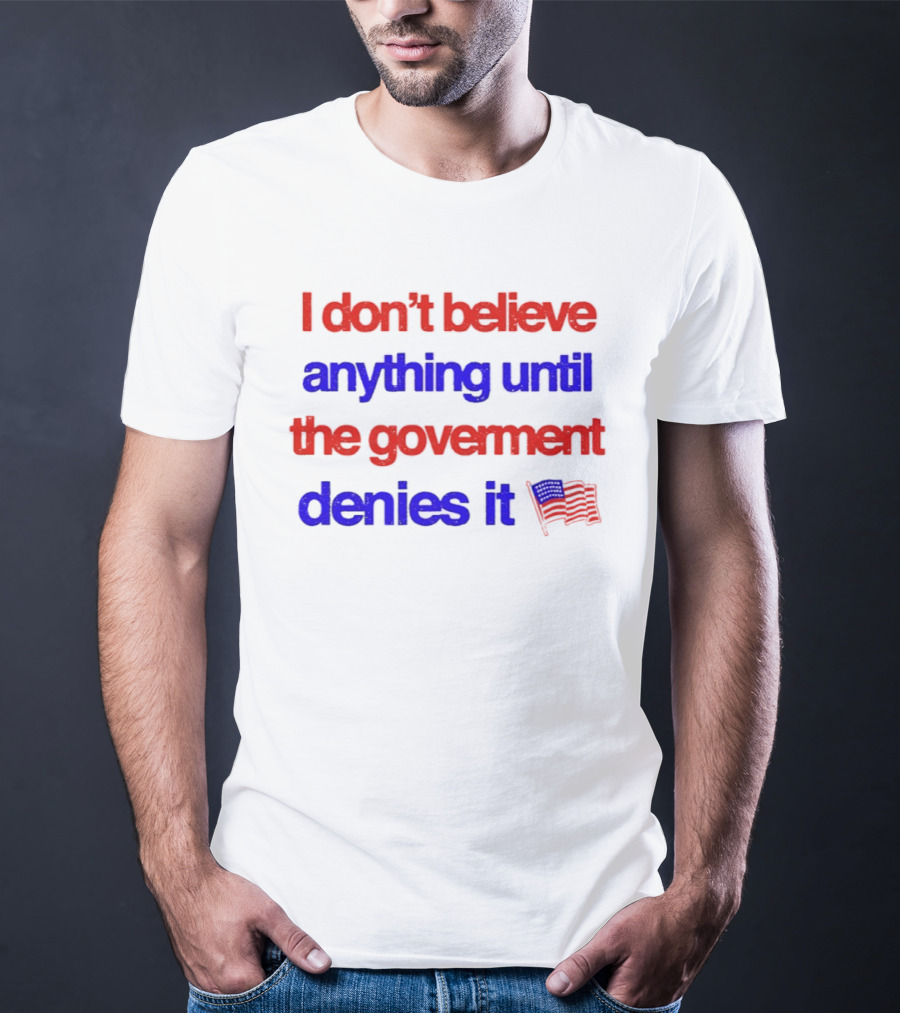 I Don't Believe Anything Until The Government Denies It Flag T-Shirt
