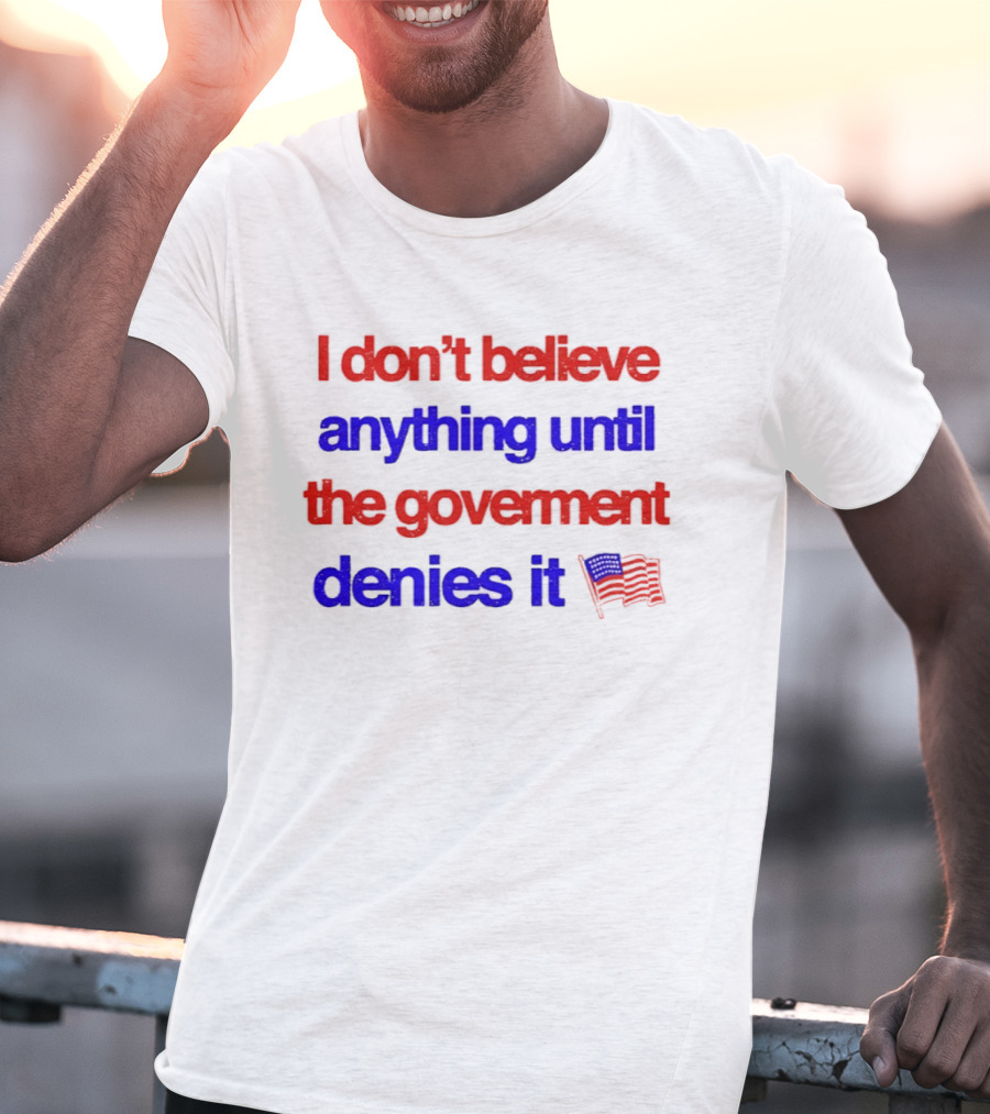 I Don't Believe Anything Until The Government Denies It Flag T-Shirt