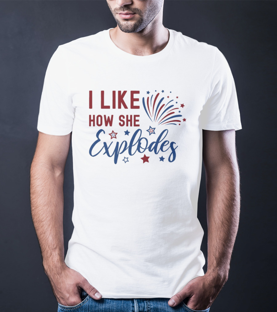 I Like How She Explodes Fireworks 4th Of July Celebration T-Shirt