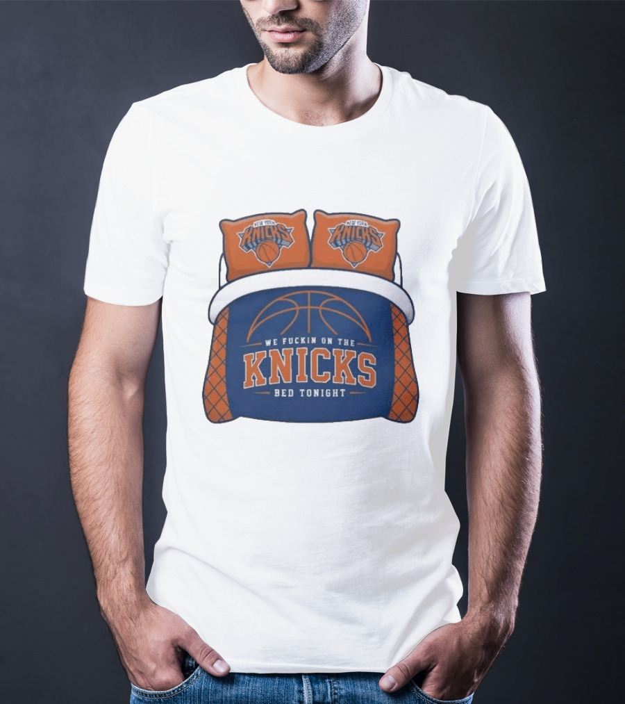 New York Knicks We Fuckin On The Knicks Bed Tonight Basketball T-Shirt