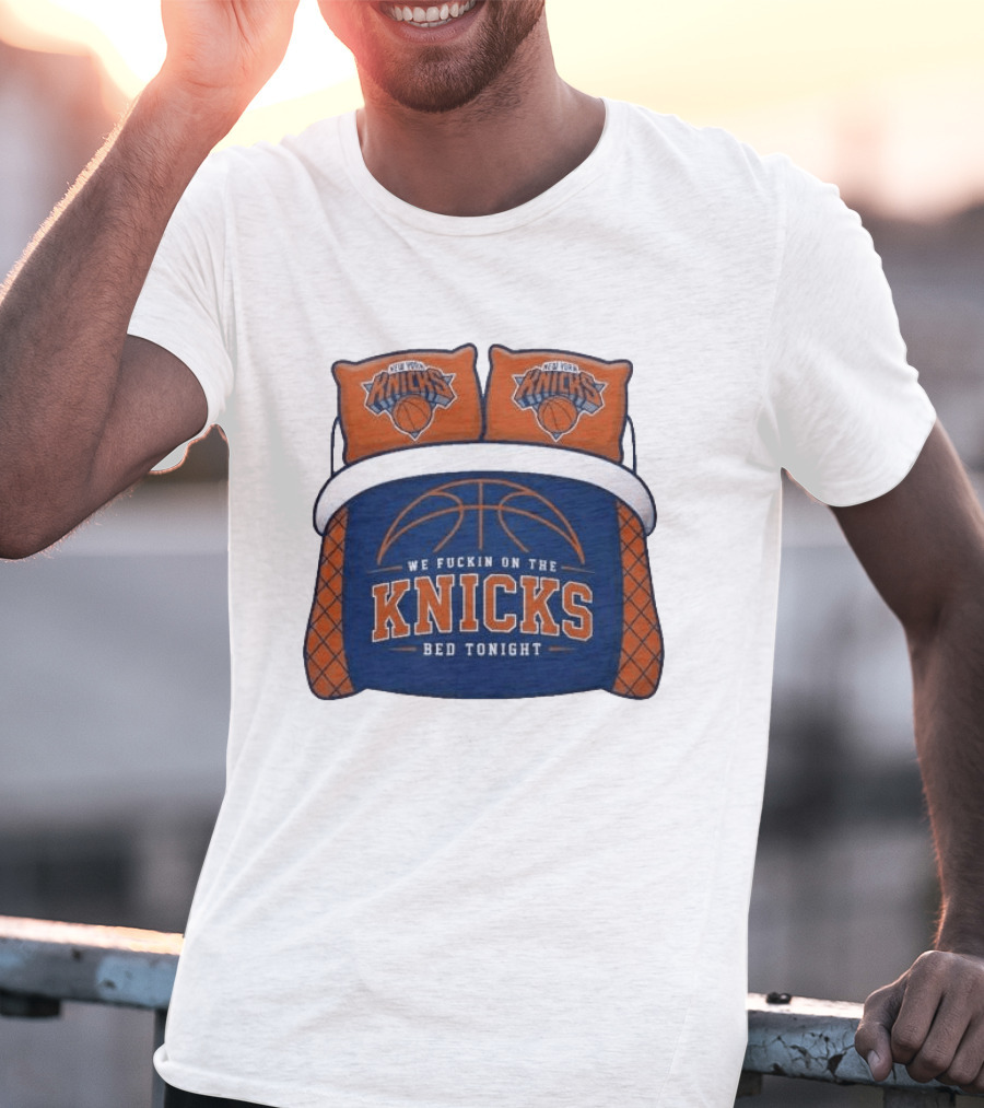 New York Knicks We Fuckin On The Knicks Bed Tonight Basketball T-Shirt