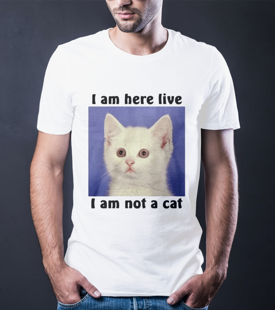 I Am Here Live I Am Not A Cat Funny Kitten Meme T-Shirt