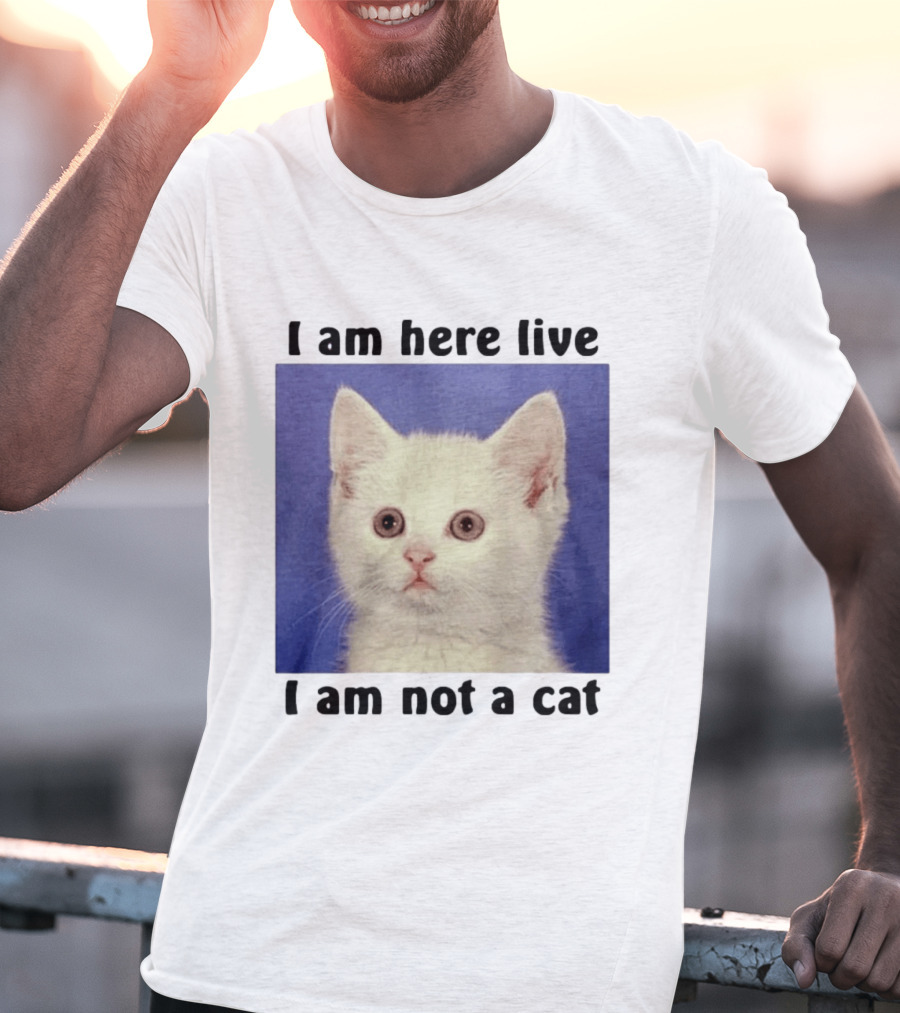 I Am Here Live I Am Not A Cat Funny Kitten Meme T-Shirt