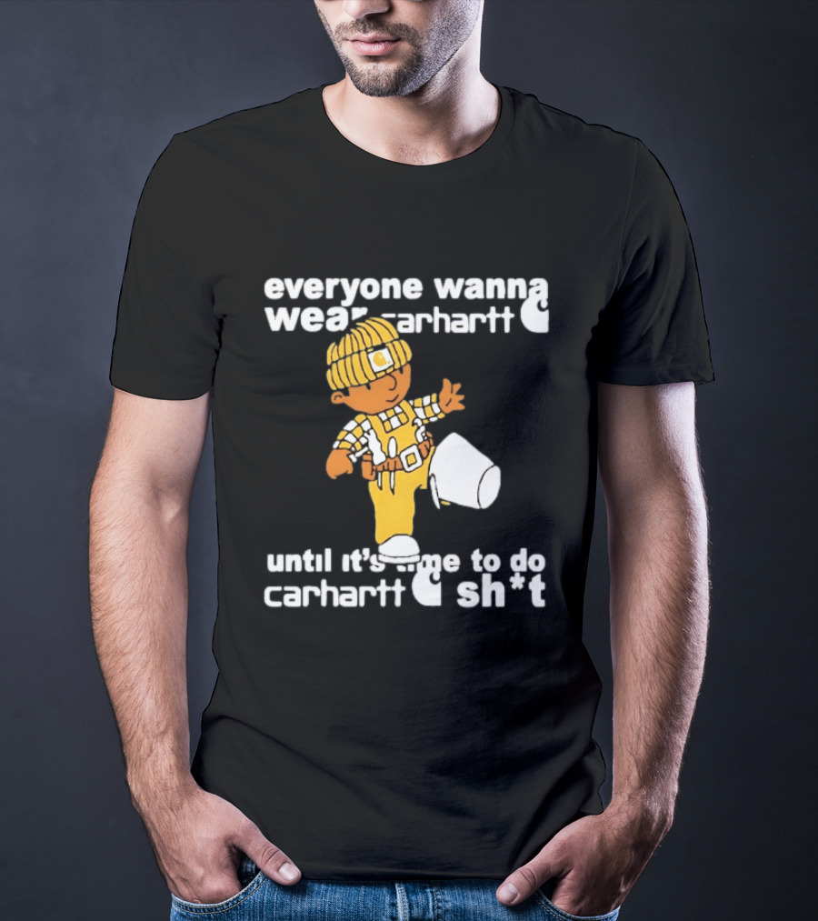 Everyone Wanna Wear Carhartt Until It's Time To Do Carhartt Sh*t Cartoon Worker T-Shirt